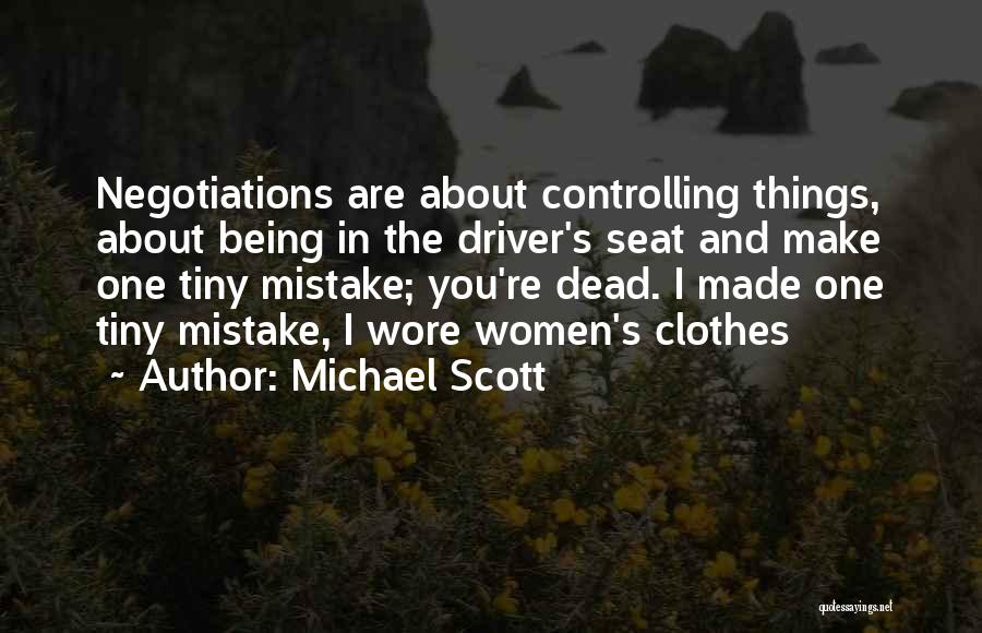 Michael Scott Quotes: Negotiations Are About Controlling Things, About Being In The Driver's Seat And Make One Tiny Mistake; You're Dead. I Made