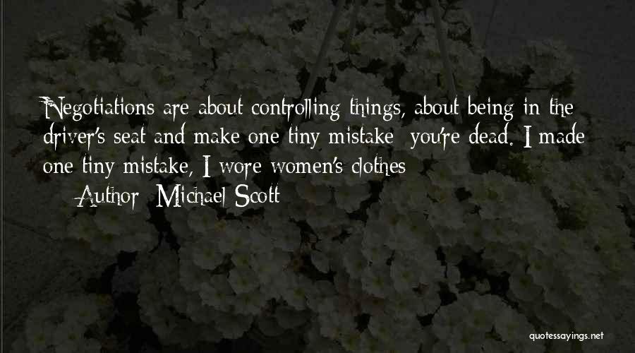 Michael Scott Quotes: Negotiations Are About Controlling Things, About Being In The Driver's Seat And Make One Tiny Mistake; You're Dead. I Made