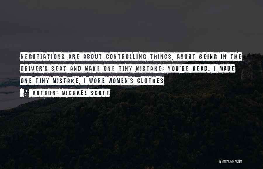 Michael Scott Quotes: Negotiations Are About Controlling Things, About Being In The Driver's Seat And Make One Tiny Mistake; You're Dead. I Made