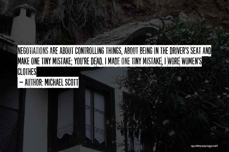 Michael Scott Quotes: Negotiations Are About Controlling Things, About Being In The Driver's Seat And Make One Tiny Mistake; You're Dead. I Made