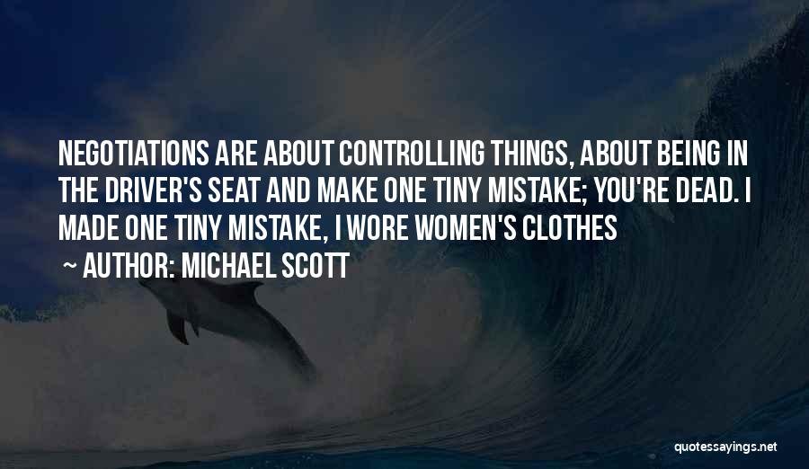 Michael Scott Quotes: Negotiations Are About Controlling Things, About Being In The Driver's Seat And Make One Tiny Mistake; You're Dead. I Made