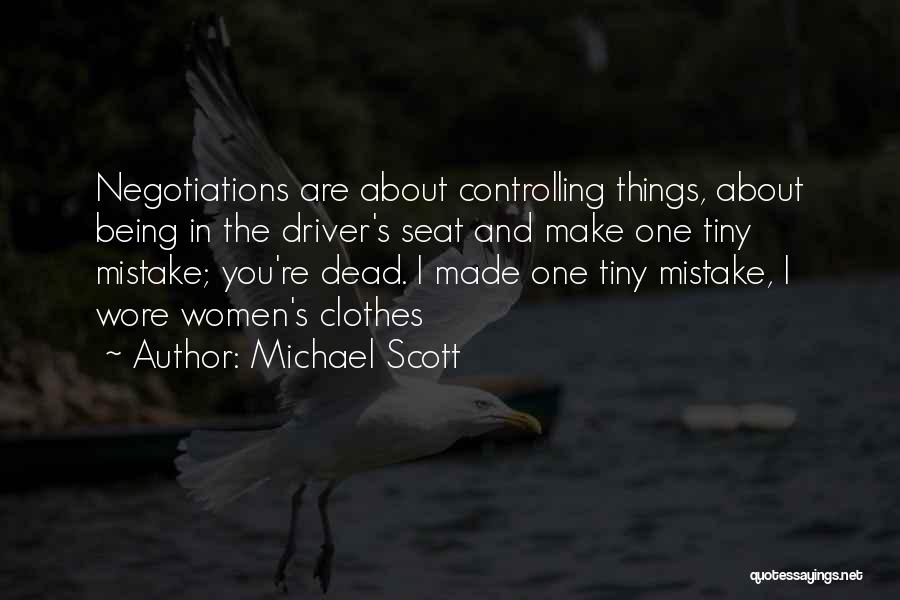 Michael Scott Quotes: Negotiations Are About Controlling Things, About Being In The Driver's Seat And Make One Tiny Mistake; You're Dead. I Made