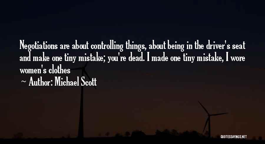 Michael Scott Quotes: Negotiations Are About Controlling Things, About Being In The Driver's Seat And Make One Tiny Mistake; You're Dead. I Made