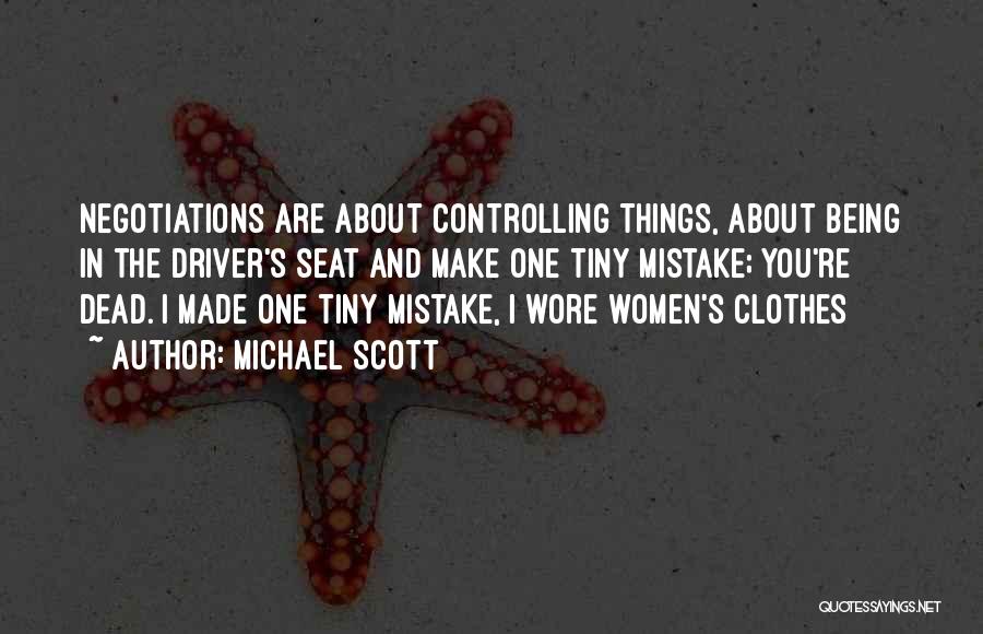 Michael Scott Quotes: Negotiations Are About Controlling Things, About Being In The Driver's Seat And Make One Tiny Mistake; You're Dead. I Made