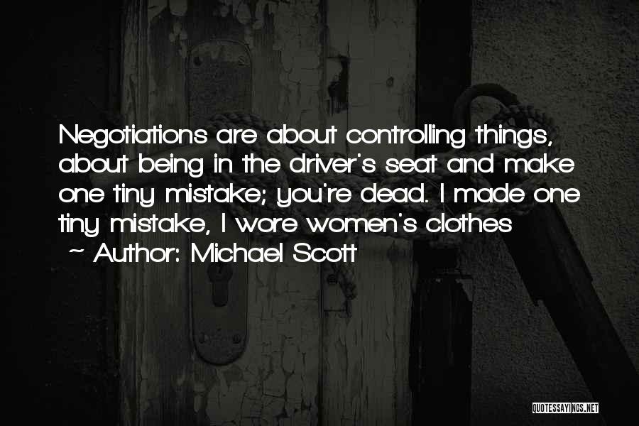 Michael Scott Quotes: Negotiations Are About Controlling Things, About Being In The Driver's Seat And Make One Tiny Mistake; You're Dead. I Made