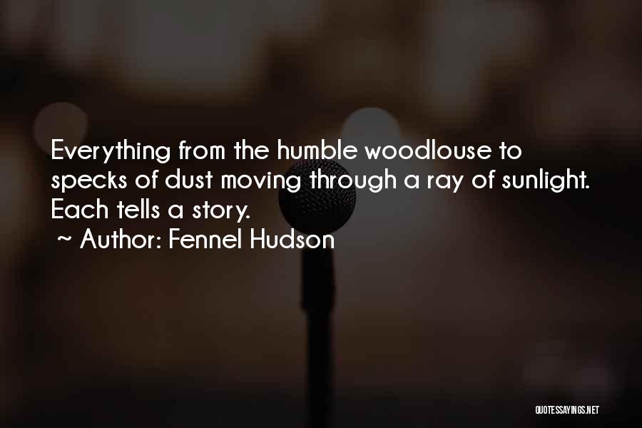 Fennel Hudson Quotes: Everything From The Humble Woodlouse To Specks Of Dust Moving Through A Ray Of Sunlight. Each Tells A Story.