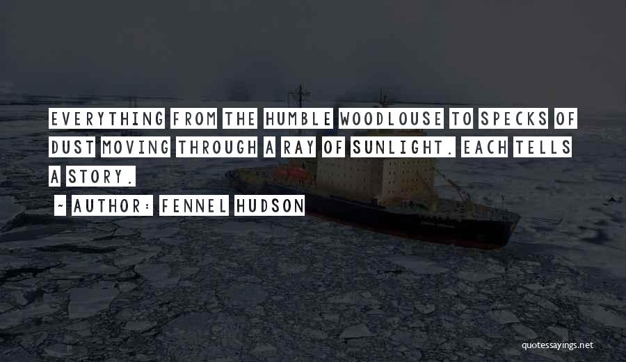 Fennel Hudson Quotes: Everything From The Humble Woodlouse To Specks Of Dust Moving Through A Ray Of Sunlight. Each Tells A Story.