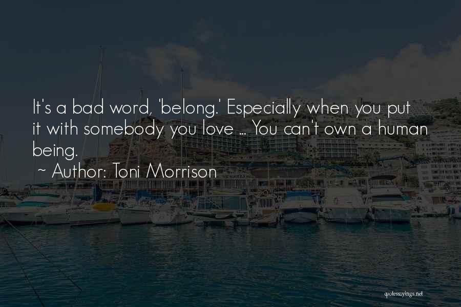 Toni Morrison Quotes: It's A Bad Word, 'belong.' Especially When You Put It With Somebody You Love ... You Can't Own A Human