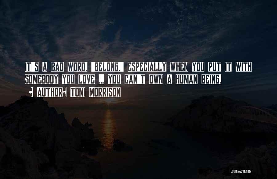 Toni Morrison Quotes: It's A Bad Word, 'belong.' Especially When You Put It With Somebody You Love ... You Can't Own A Human