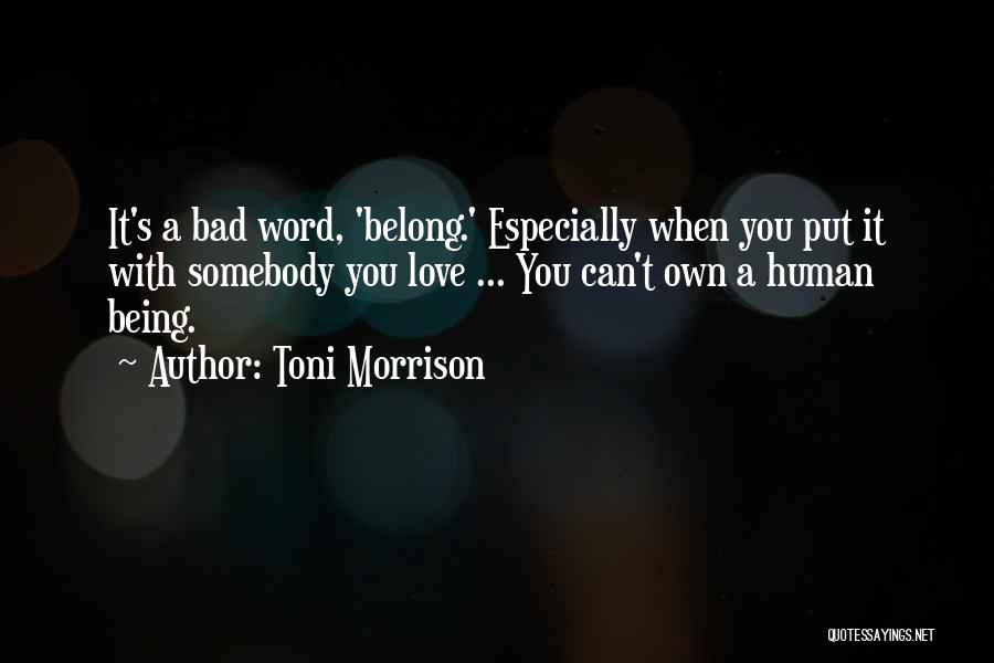 Toni Morrison Quotes: It's A Bad Word, 'belong.' Especially When You Put It With Somebody You Love ... You Can't Own A Human