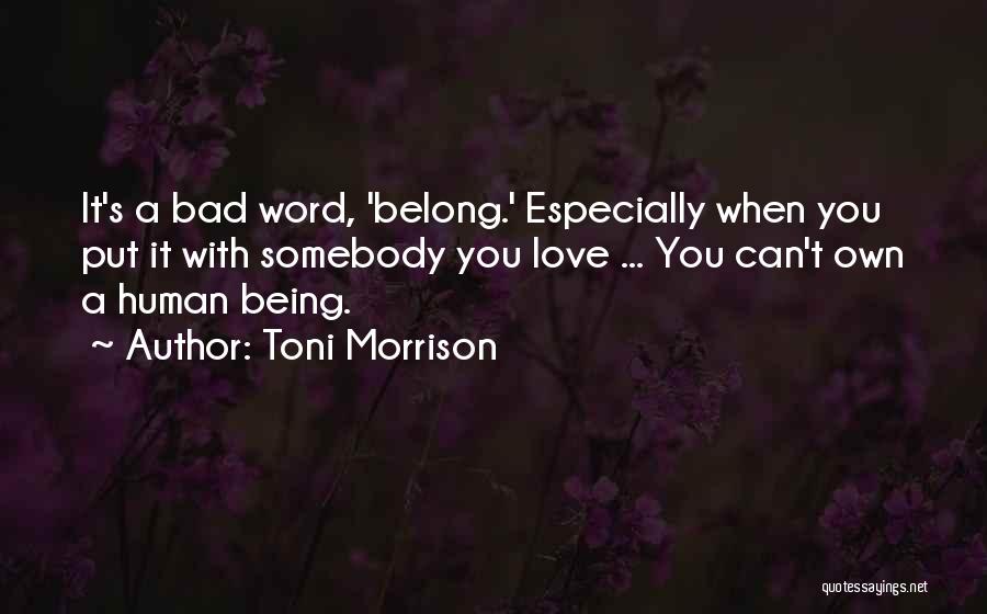 Toni Morrison Quotes: It's A Bad Word, 'belong.' Especially When You Put It With Somebody You Love ... You Can't Own A Human