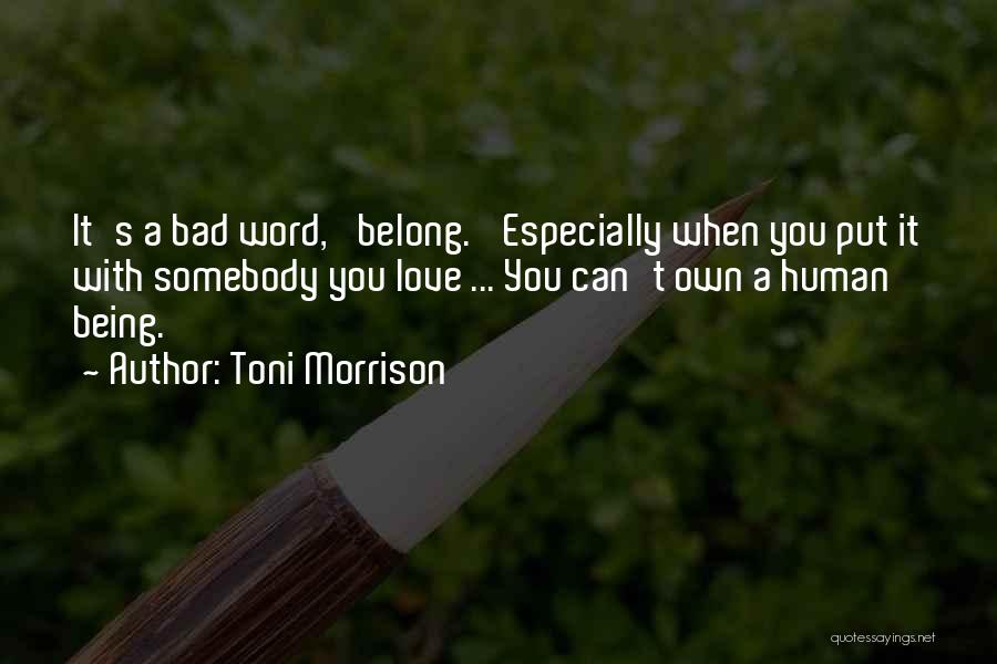 Toni Morrison Quotes: It's A Bad Word, 'belong.' Especially When You Put It With Somebody You Love ... You Can't Own A Human