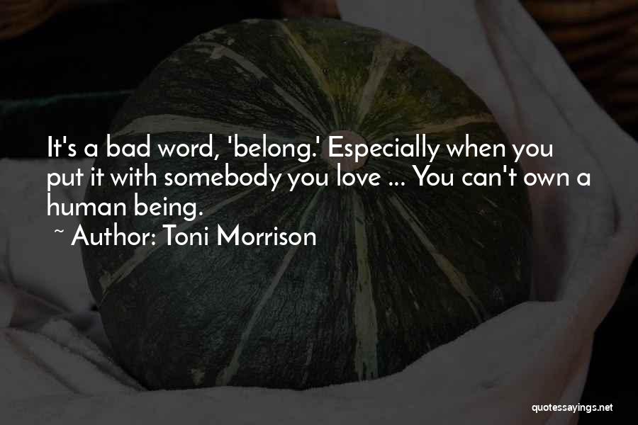 Toni Morrison Quotes: It's A Bad Word, 'belong.' Especially When You Put It With Somebody You Love ... You Can't Own A Human