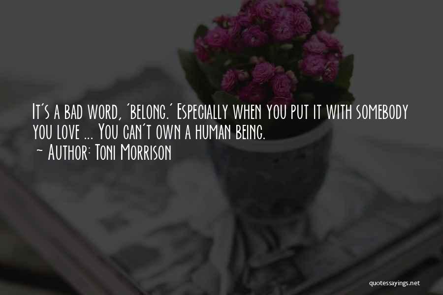 Toni Morrison Quotes: It's A Bad Word, 'belong.' Especially When You Put It With Somebody You Love ... You Can't Own A Human
