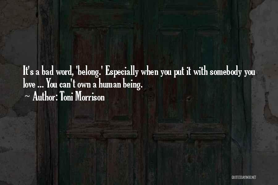 Toni Morrison Quotes: It's A Bad Word, 'belong.' Especially When You Put It With Somebody You Love ... You Can't Own A Human