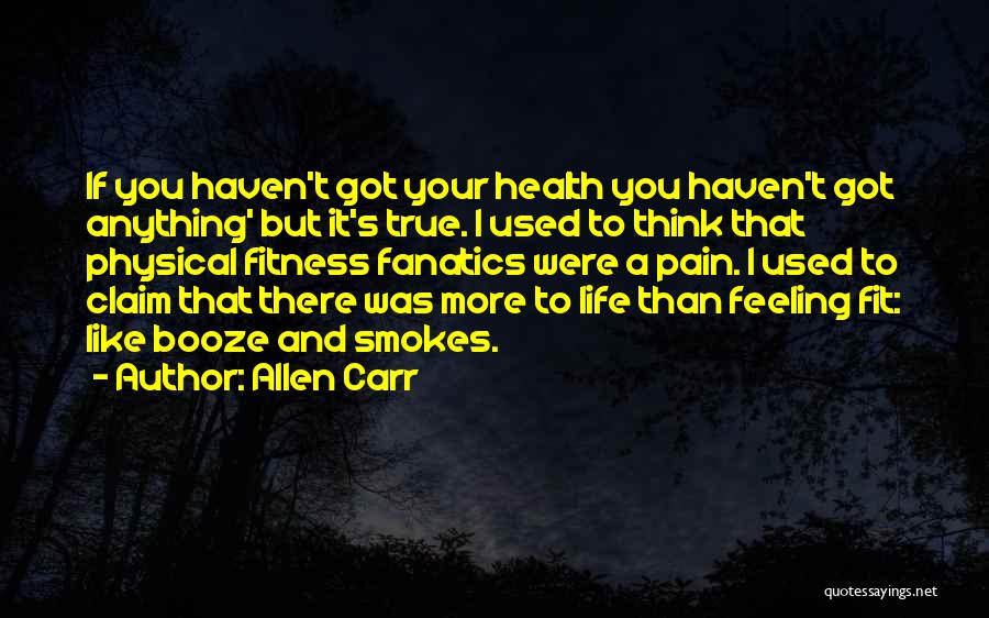 Allen Carr Quotes: If You Haven't Got Your Health You Haven't Got Anything' But It's True. I Used To Think That Physical Fitness