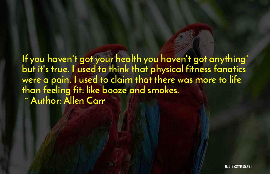 Allen Carr Quotes: If You Haven't Got Your Health You Haven't Got Anything' But It's True. I Used To Think That Physical Fitness