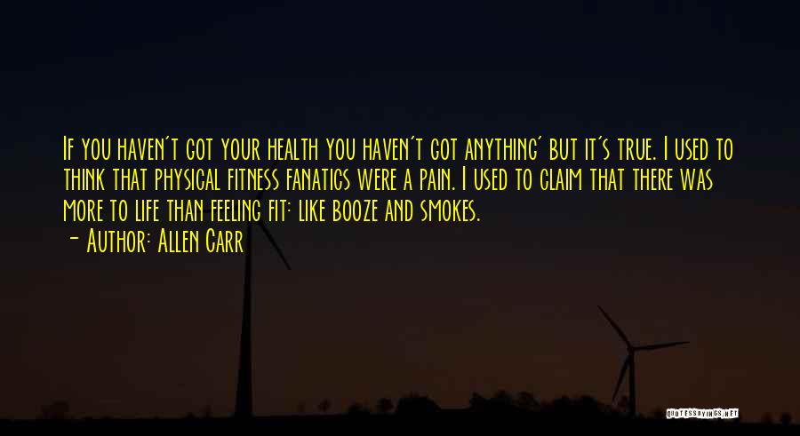 Allen Carr Quotes: If You Haven't Got Your Health You Haven't Got Anything' But It's True. I Used To Think That Physical Fitness