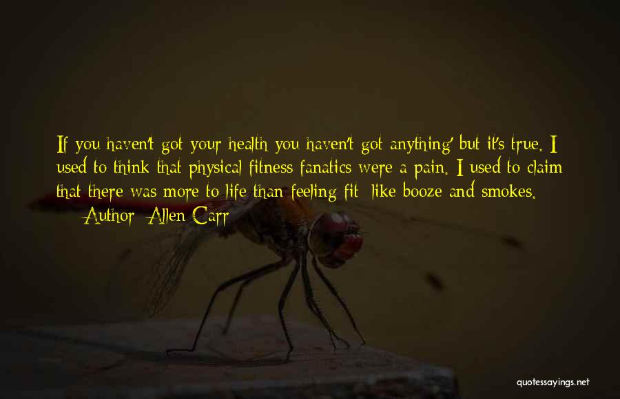Allen Carr Quotes: If You Haven't Got Your Health You Haven't Got Anything' But It's True. I Used To Think That Physical Fitness
