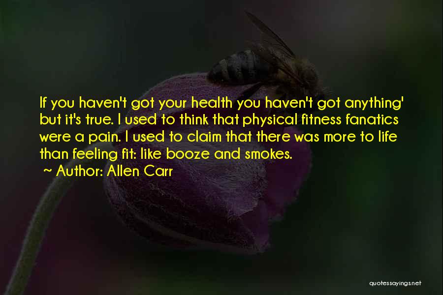 Allen Carr Quotes: If You Haven't Got Your Health You Haven't Got Anything' But It's True. I Used To Think That Physical Fitness