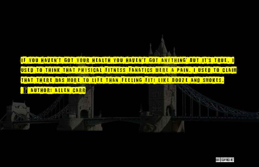Allen Carr Quotes: If You Haven't Got Your Health You Haven't Got Anything' But It's True. I Used To Think That Physical Fitness