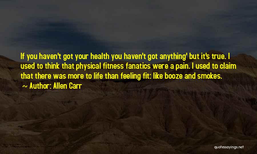 Allen Carr Quotes: If You Haven't Got Your Health You Haven't Got Anything' But It's True. I Used To Think That Physical Fitness