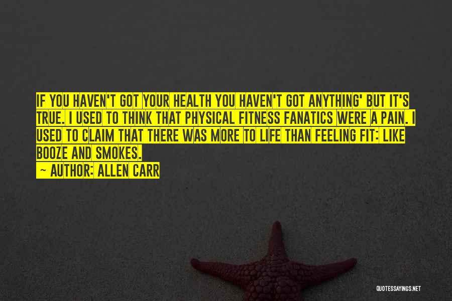 Allen Carr Quotes: If You Haven't Got Your Health You Haven't Got Anything' But It's True. I Used To Think That Physical Fitness