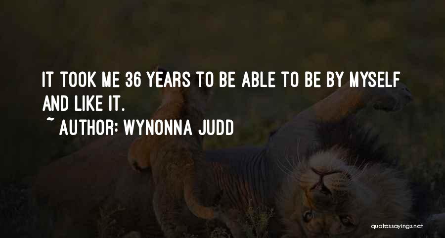 Wynonna Judd Quotes: It Took Me 36 Years To Be Able To Be By Myself And Like It.