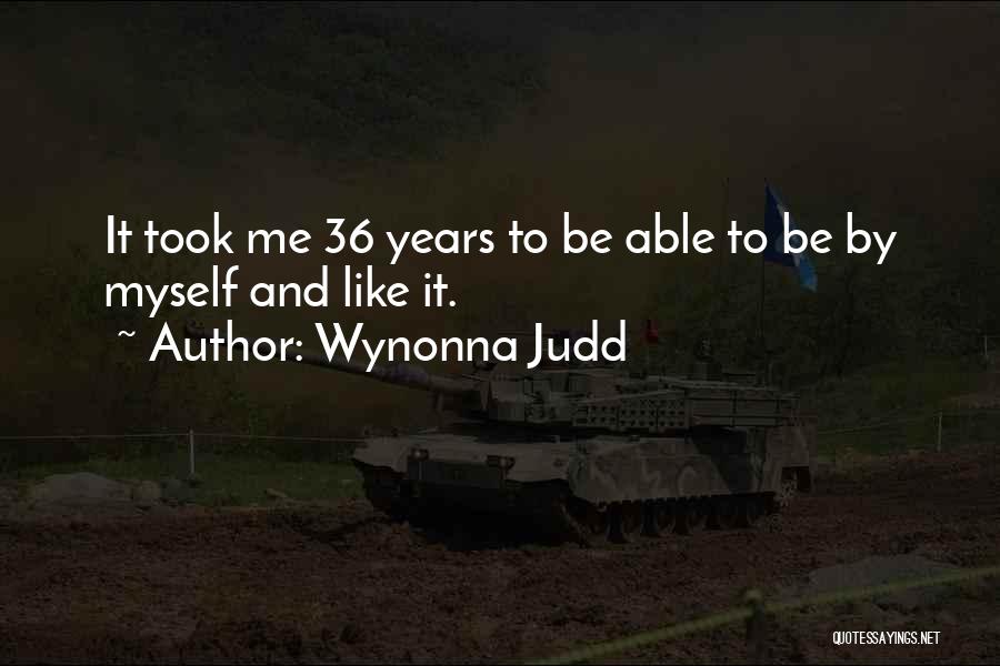 Wynonna Judd Quotes: It Took Me 36 Years To Be Able To Be By Myself And Like It.