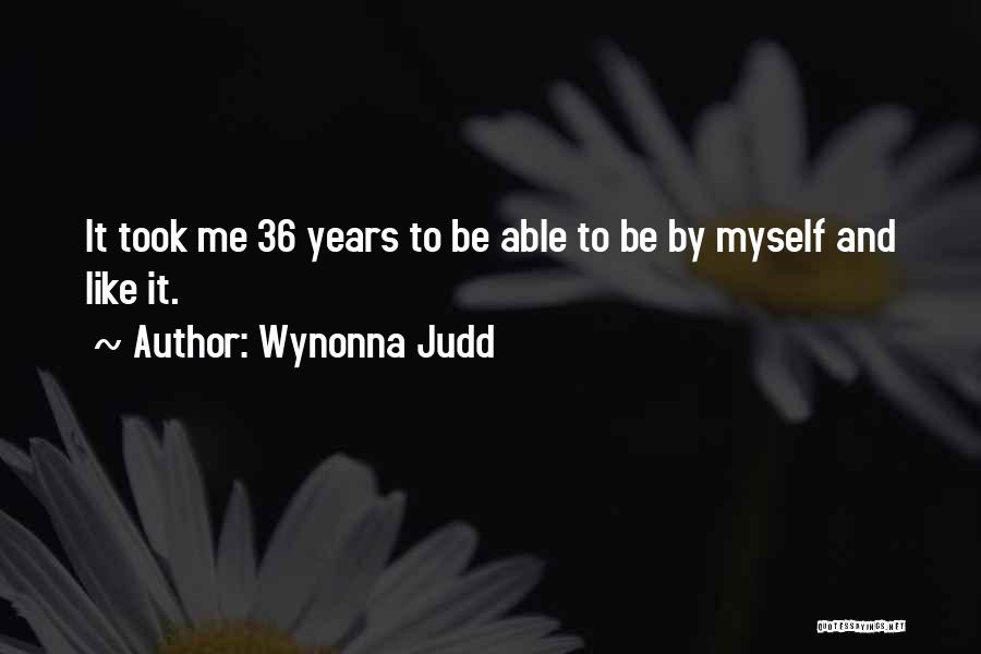 Wynonna Judd Quotes: It Took Me 36 Years To Be Able To Be By Myself And Like It.