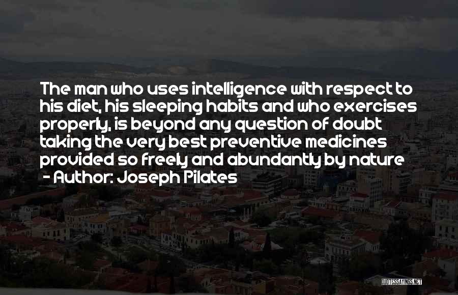 Joseph Pilates Quotes: The Man Who Uses Intelligence With Respect To His Diet, His Sleeping Habits And Who Exercises Properly, Is Beyond Any