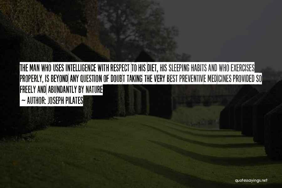 Joseph Pilates Quotes: The Man Who Uses Intelligence With Respect To His Diet, His Sleeping Habits And Who Exercises Properly, Is Beyond Any