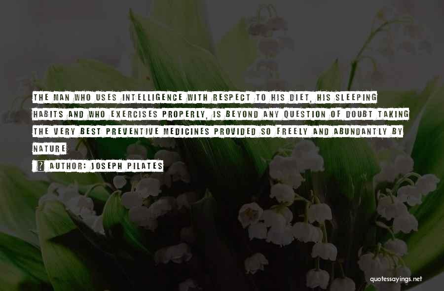 Joseph Pilates Quotes: The Man Who Uses Intelligence With Respect To His Diet, His Sleeping Habits And Who Exercises Properly, Is Beyond Any