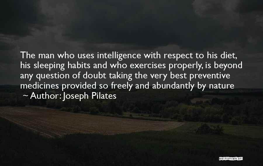 Joseph Pilates Quotes: The Man Who Uses Intelligence With Respect To His Diet, His Sleeping Habits And Who Exercises Properly, Is Beyond Any