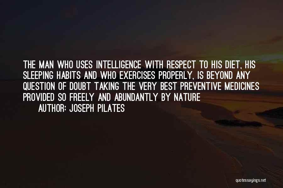 Joseph Pilates Quotes: The Man Who Uses Intelligence With Respect To His Diet, His Sleeping Habits And Who Exercises Properly, Is Beyond Any