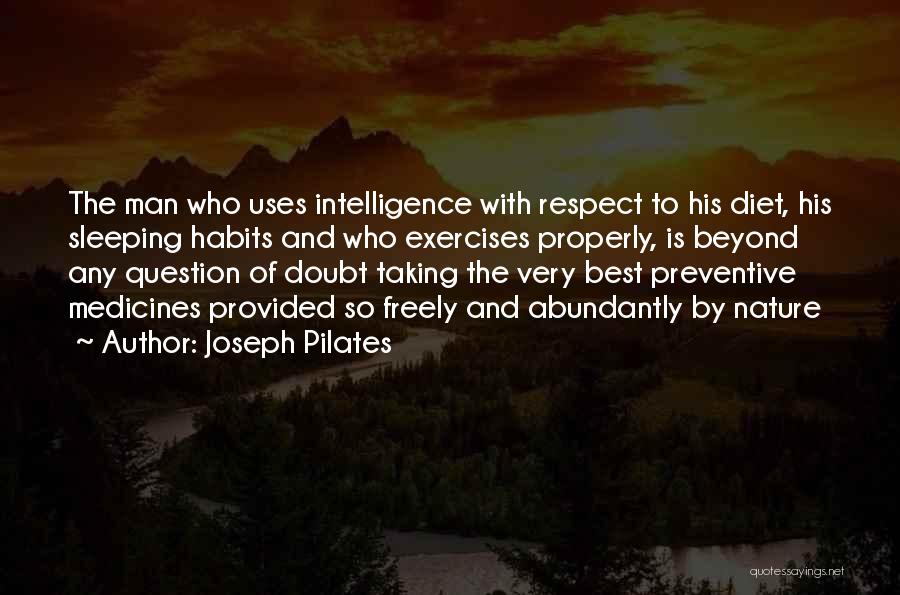 Joseph Pilates Quotes: The Man Who Uses Intelligence With Respect To His Diet, His Sleeping Habits And Who Exercises Properly, Is Beyond Any