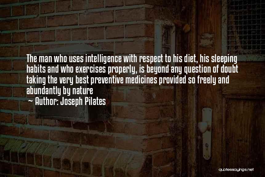 Joseph Pilates Quotes: The Man Who Uses Intelligence With Respect To His Diet, His Sleeping Habits And Who Exercises Properly, Is Beyond Any