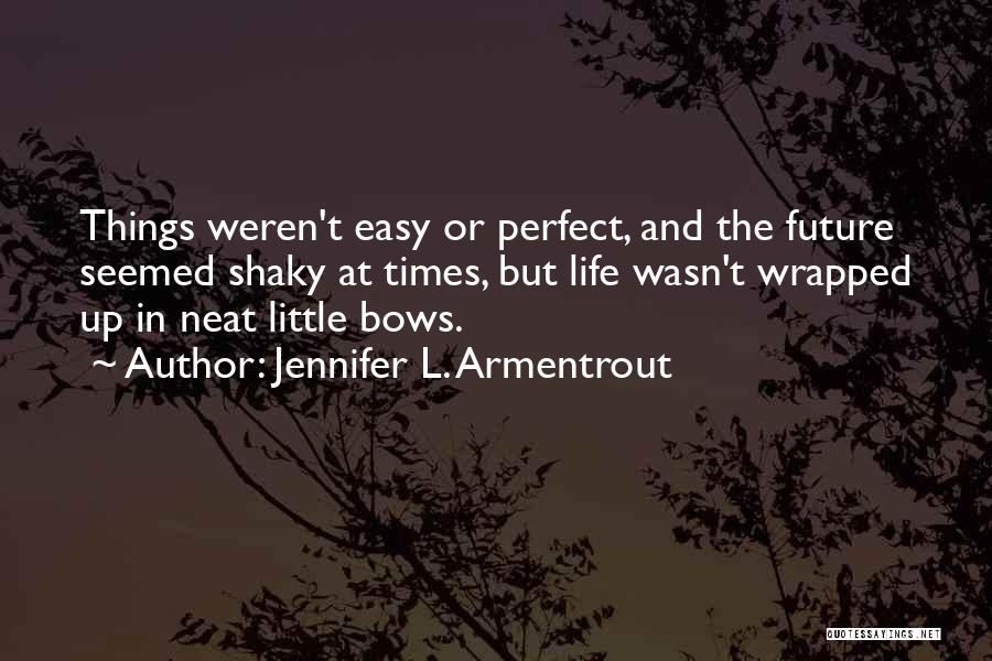 Jennifer L. Armentrout Quotes: Things Weren't Easy Or Perfect, And The Future Seemed Shaky At Times, But Life Wasn't Wrapped Up In Neat Little