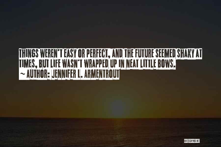 Jennifer L. Armentrout Quotes: Things Weren't Easy Or Perfect, And The Future Seemed Shaky At Times, But Life Wasn't Wrapped Up In Neat Little
