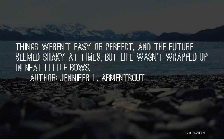 Jennifer L. Armentrout Quotes: Things Weren't Easy Or Perfect, And The Future Seemed Shaky At Times, But Life Wasn't Wrapped Up In Neat Little