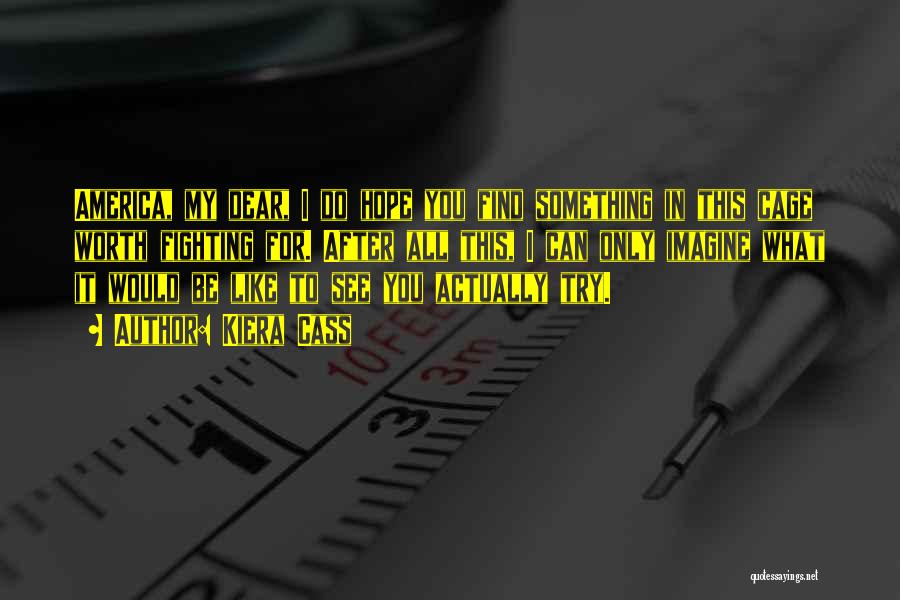 Kiera Cass Quotes: America, My Dear, I Do Hope You Find Something In This Cage Worth Fighting For. After All This, I Can