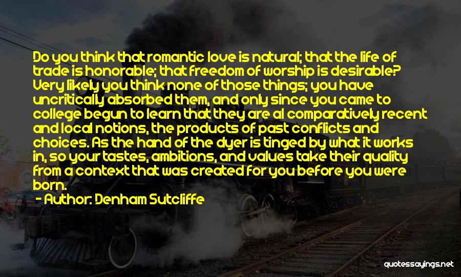 Denham Sutcliffe Quotes: Do You Think That Romantic Love Is Natural; That The Life Of Trade Is Honorable; That Freedom Of Worship Is