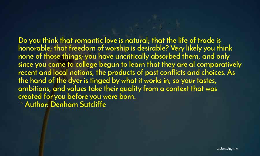 Denham Sutcliffe Quotes: Do You Think That Romantic Love Is Natural; That The Life Of Trade Is Honorable; That Freedom Of Worship Is