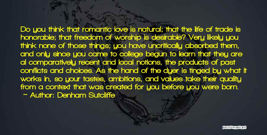 Denham Sutcliffe Quotes: Do You Think That Romantic Love Is Natural; That The Life Of Trade Is Honorable; That Freedom Of Worship Is