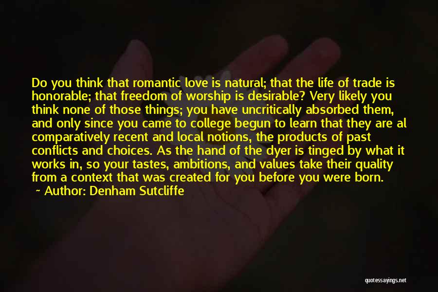 Denham Sutcliffe Quotes: Do You Think That Romantic Love Is Natural; That The Life Of Trade Is Honorable; That Freedom Of Worship Is