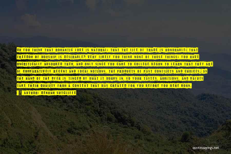 Denham Sutcliffe Quotes: Do You Think That Romantic Love Is Natural; That The Life Of Trade Is Honorable; That Freedom Of Worship Is