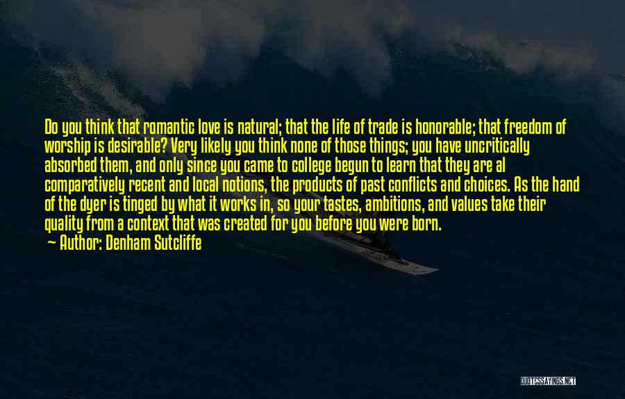 Denham Sutcliffe Quotes: Do You Think That Romantic Love Is Natural; That The Life Of Trade Is Honorable; That Freedom Of Worship Is