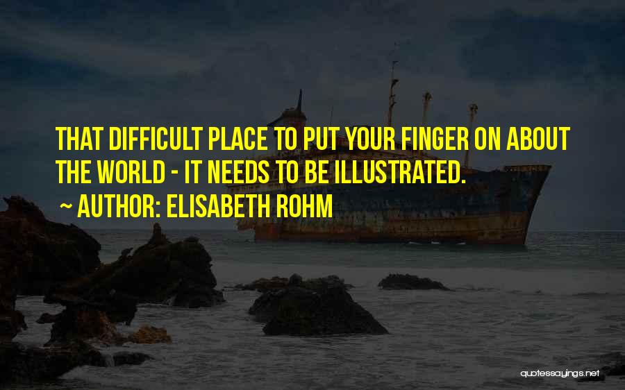 Elisabeth Rohm Quotes: That Difficult Place To Put Your Finger On About The World - It Needs To Be Illustrated.