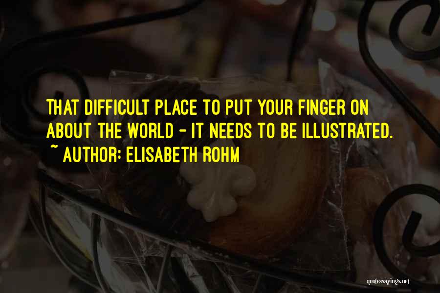 Elisabeth Rohm Quotes: That Difficult Place To Put Your Finger On About The World - It Needs To Be Illustrated.