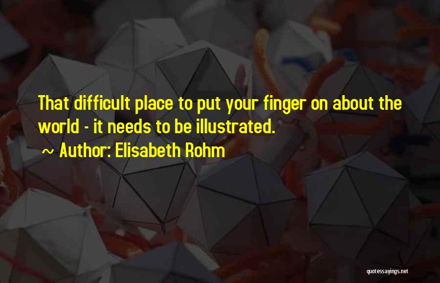 Elisabeth Rohm Quotes: That Difficult Place To Put Your Finger On About The World - It Needs To Be Illustrated.